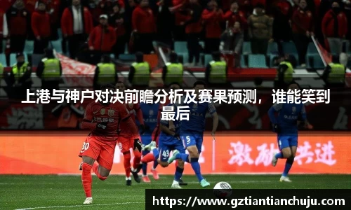 上港与神户对决前瞻分析及赛果预测，谁能笑到最后