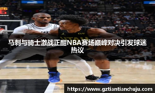 马刺与骑士激战正酣NBA赛场巅峰对决引发球迷热议